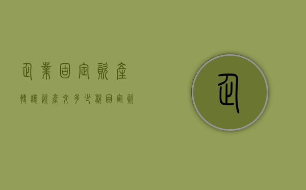 企业固定资产转让资产交多少税？（固定资产转让涉及的税费）