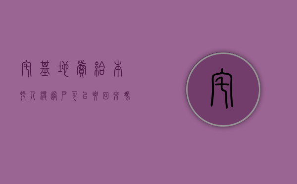 宅基地卖给本村人没过户可以要回来吗（买的宅基地没过户怎么确权）