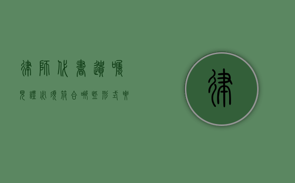 律师代书遗嘱见证必须符合哪些形式要件（律师遗嘱见证的法律效力）