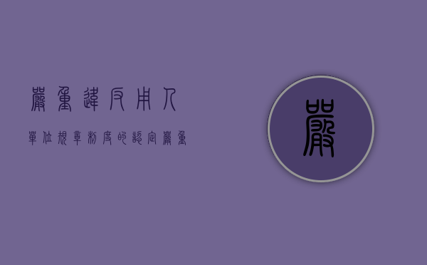 严重违反用人单位规章制度的认定（严重违反劳动纪律或者用人单位规章制度的解释）