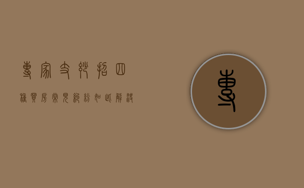 专家支妙招：四种买房常见纠纷如此解决（购房争议解决方式哪种好）