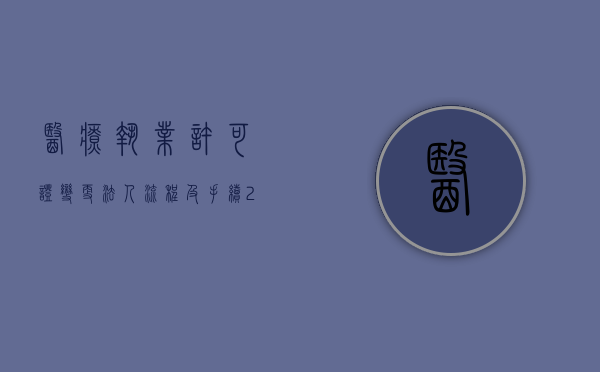 医疗执业许可证变更法人流程及手续（2022卫生许可证法人变更如何办理流程）