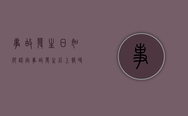 事故发生日如何认定（事故发生后上报时间不得超过几小时）