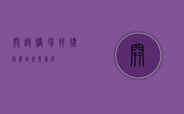 开设赌场找律师，费用究竟几何？