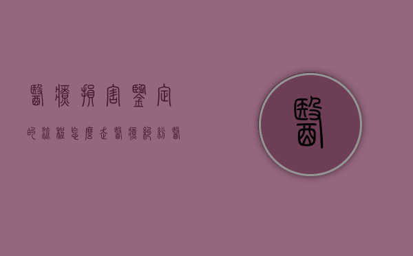 医疗损害鉴定的流程怎么走（医疗纠纷医院不给病历）