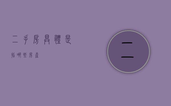 二手房具体是指哪些房产