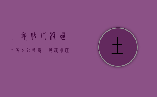 土地使用权证是否可以转让（土地使用证过户费用标准）