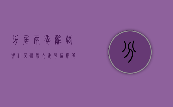 分居两年离婚要什么证据（夫妻分居两年多了,如何办理离婚手续?）
