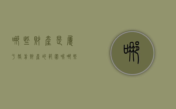 哪些财产是属于婚前财产的范围呢（哪些财产是属于婚前财产的范围内）