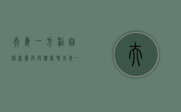 夫妻一方私自借款属共同债务吗？（夫妻一方私自借款另一方用还吗）
