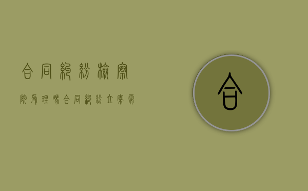 合同纠纷检察院受理吗（合同纠纷立案需要多久出结果）