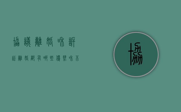 协议离婚和诉讼离婚都有哪些优势和不足之处（协议离婚和诉讼离婚都有哪些优势和不足）