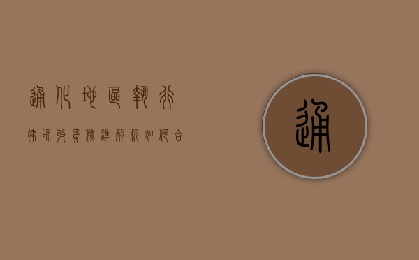 通化地区执行律师收费标准解析，如何合理预算法律服务费用？