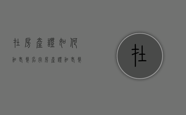 在房产证如何加老婆名字？（房产证加老婆名字怎么加）