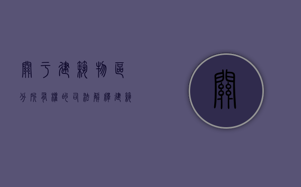 关于建筑物区分所有权的司法解释（建筑物区分所有权举例解释）