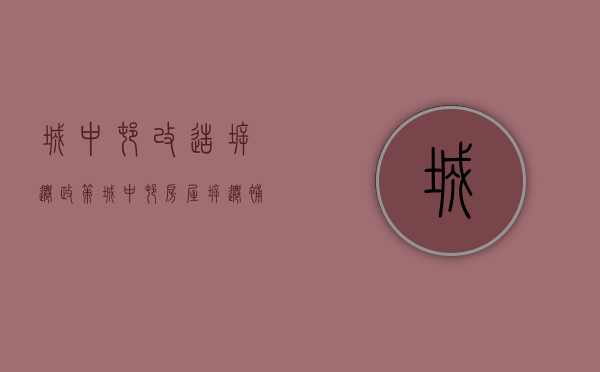 城中村改造拆迁政策（城中村房屋拆迁补偿有哪些计算标准）