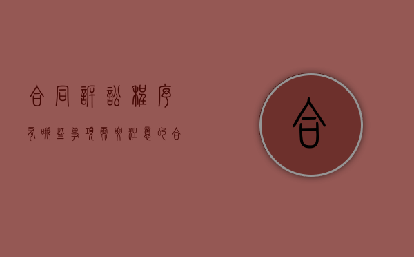 合同诉讼程序有哪些事项需要注意的（合同纠纷起诉条件）