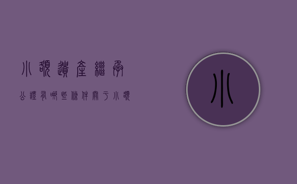 小额遗产继承公证有哪些条件（关于小额遗产继承公证的办证意见）