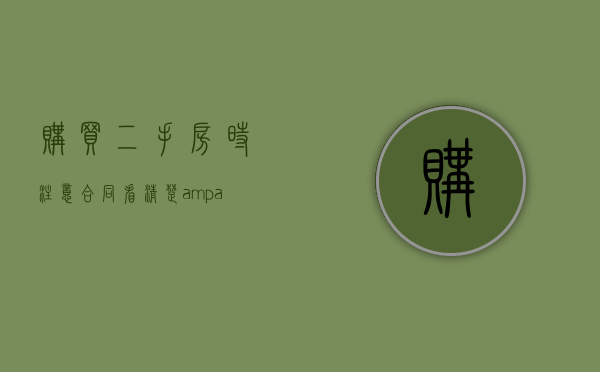 购买二手房时注意：合同看清楚&amp;#x3000;免吃哑巴亏（二手房购房合同在哪里查）