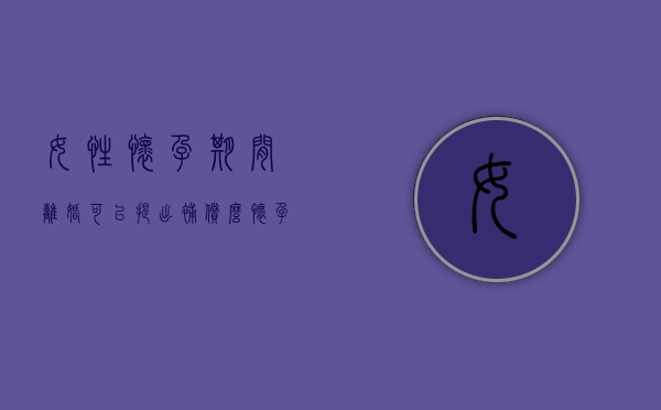 女性怀孕期间离婚可以提出补偿么（怀孕时候离婚能有多少补偿）