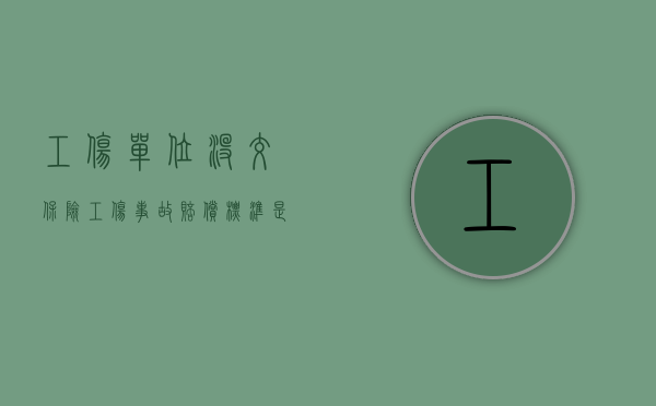 工伤单位没交保险工伤事故赔偿标准是多少（工伤原单位没有了）