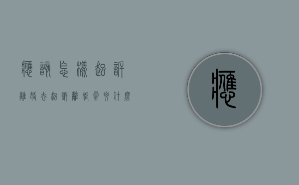 应该怎样起诉离婚（去起诉离婚需要什么证件和材料）