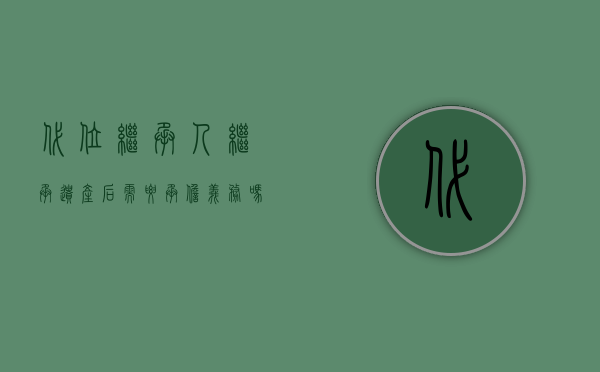 代位继承人继承遗产后需要承担义务吗（代位继承可不可以分到足额财产）