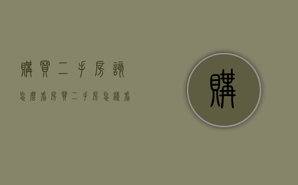 购买二手房该怎么看房（买二手房怎样看房龄呢）