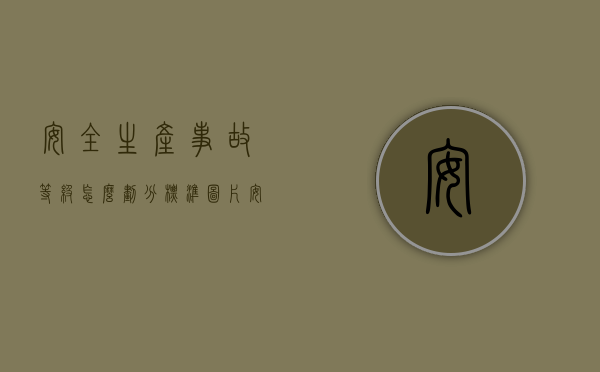安全生产事故等级怎么划分标准图片（安全生产事故等级如何划分）