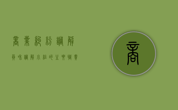 商业纠纷调解员和调解小组的主要职责（调解员信息表）