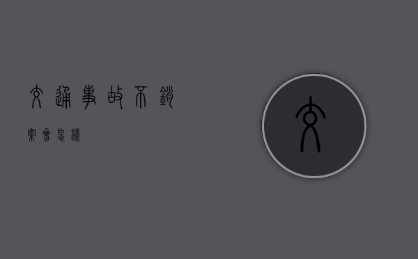 交通事故不销案会怎样