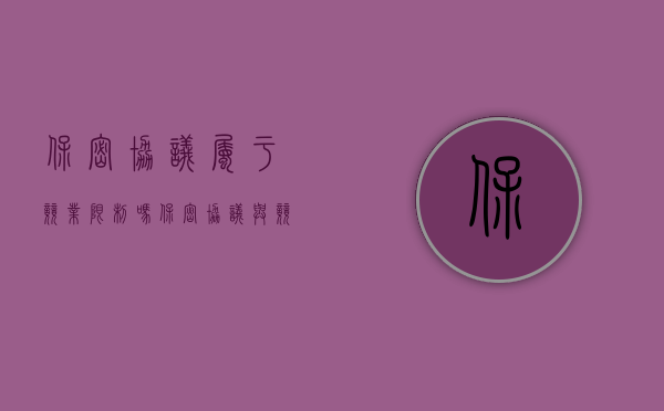 保密协议属于竞业限制吗（保密协议与竞业限制区别是什么）