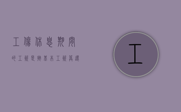 工伤休息期间的工资是按基本工资算还是应发工资算