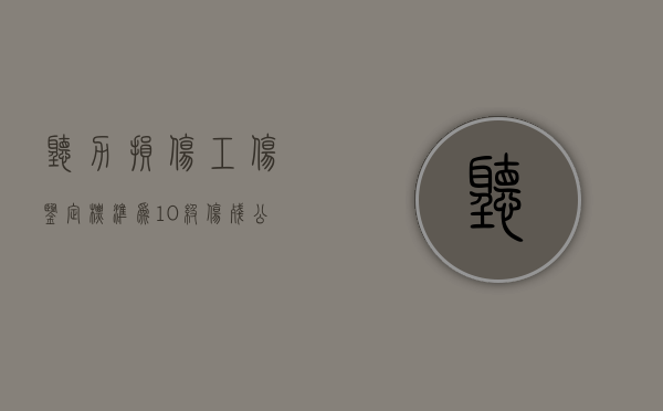 听力损伤工伤鉴定标准为10级伤残公司可以辞退吗
