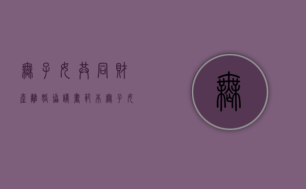 无子女共同财产离婚协议书范本（无子女共同财产离婚协议书免费模版）