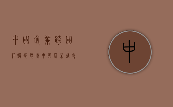 中国企业跨国并购的现状（中国企业进行跨国并购的优势和劣势分析）