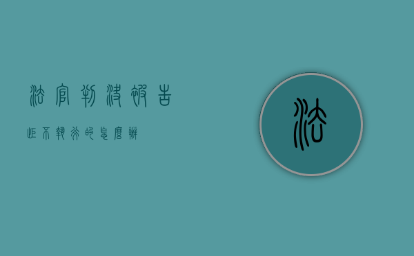 法官判决被告拒不执行的怎么办