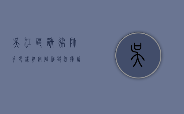 吴江区请律师多少钱？费用解析与选择指南