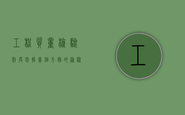工程质量检验制度包括几个方面的检验项目（工程质量检验制度包括几个方面的检验内容）