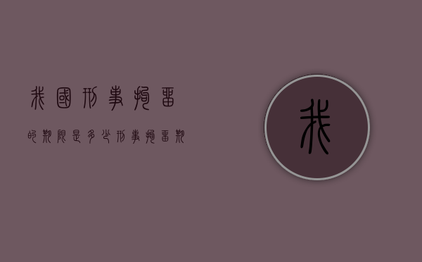 我国刑事拘留的期限是多少？（刑事拘留期限最长多少）