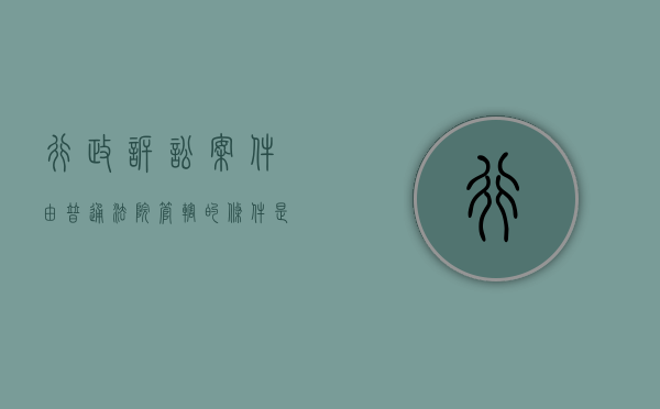 行政诉讼案件由普通法院管辖的条件是什么（行政诉讼中,行政案件的管辖法院一般是）