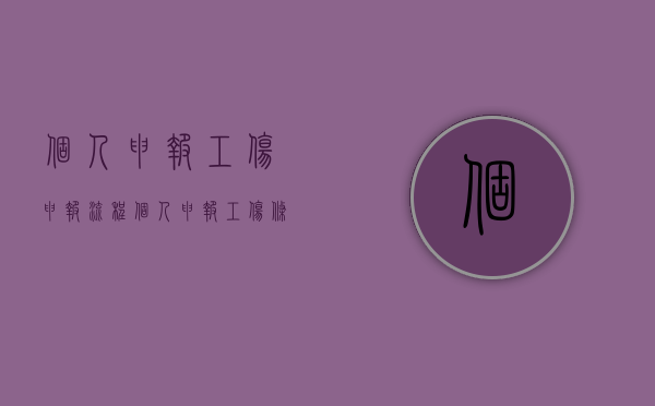 个人申报工伤申报流程(个人申报工伤条件) 个人申报工伤申报流程(个人申报工伤条件)