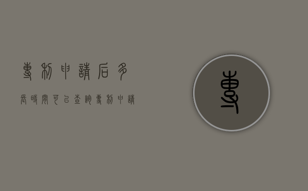 专利申请后多长时间可以查询（专利申请后多久可以查到）