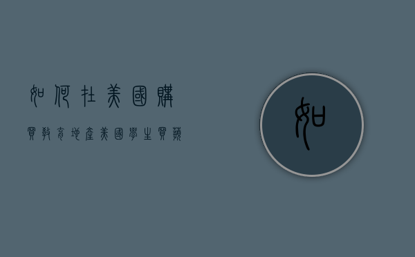 如何在美国购买教育地产（美国学生买苹果有教育优惠吗）