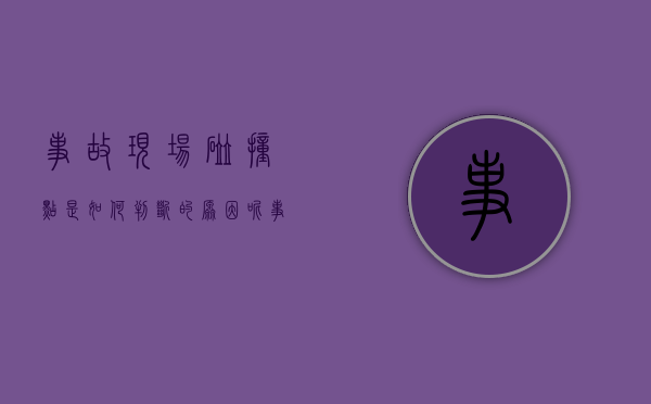事故现场碰撞点是如何判断的原因呢（事故现场碰撞点是如何判断的原因有哪些）