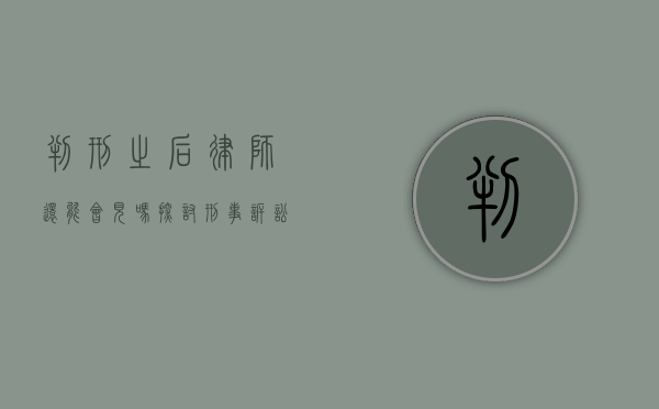 判刑之后律师还能会见吗?探讨刑事诉讼中的律师会见权 判刑之后律师还能会见吗?探讨刑事诉讼中的律师会见权
