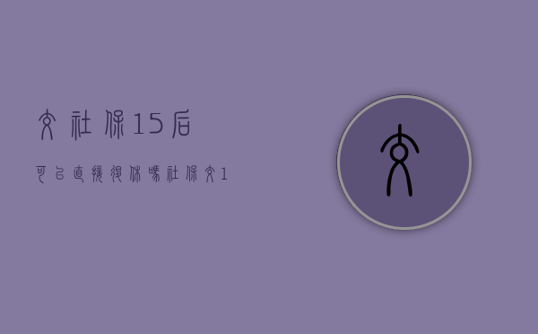 交社保15后,可以直接退休吗（社保交15后可以不交吗）