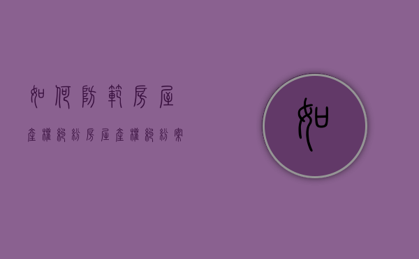 如何防范房屋产权纠纷（房屋产权纠纷案例大全）