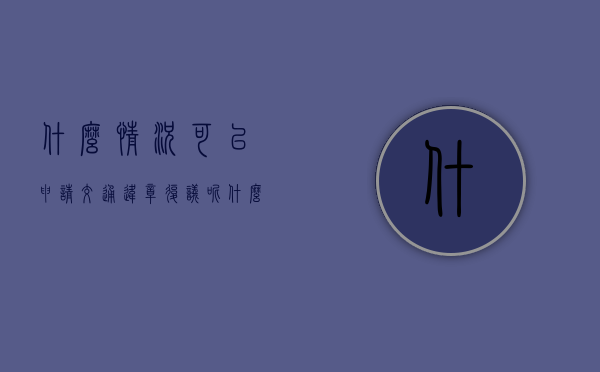 什么情况可以申请交通违章复议呢（什么情况下违章可以复议）