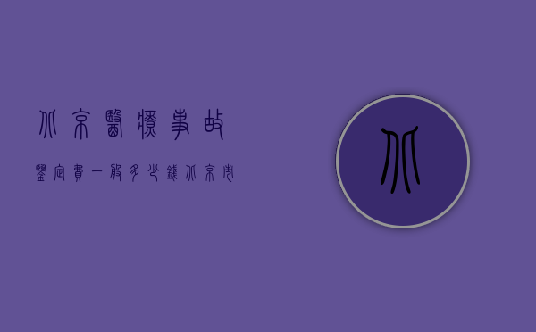北京医疗事故鉴定费一般多少钱（北京市医疗事故鉴定的规定是什么？）